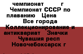 11.1) чемпионат : 1983 г - Чемпионат СССР по плаванию › Цена ­ 349 - Все города Коллекционирование и антиквариат » Значки   . Чувашия респ.,Новочебоксарск г.